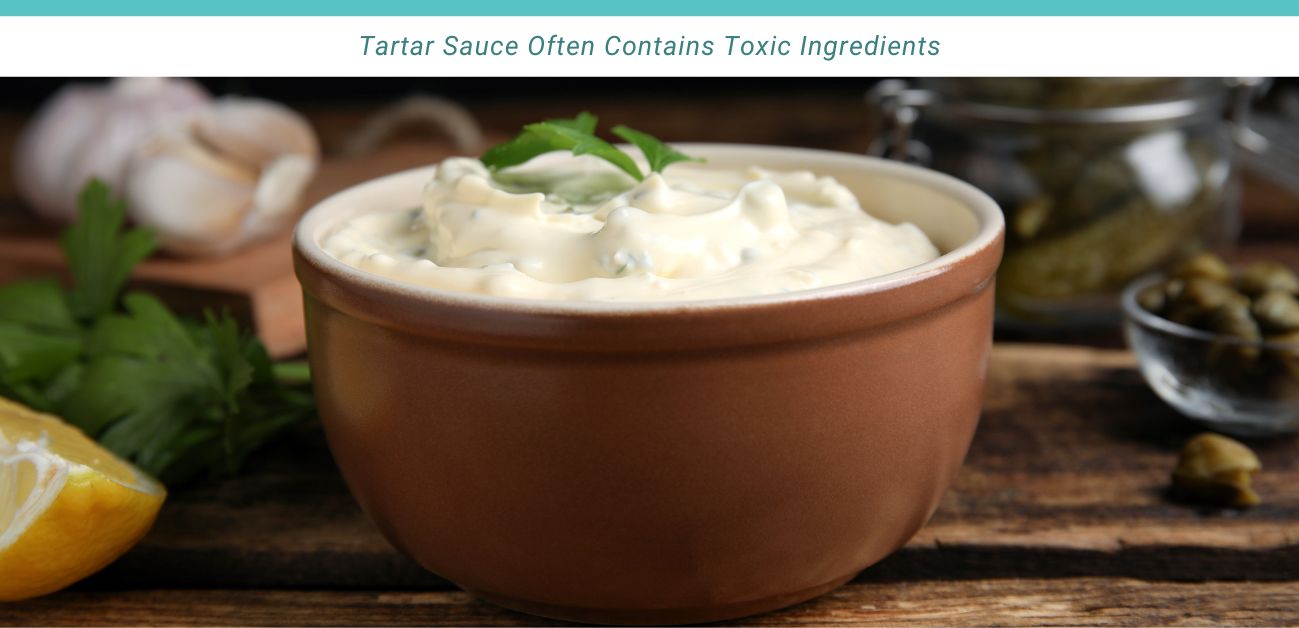 Tartar sauce often contains toxic ingrediants.